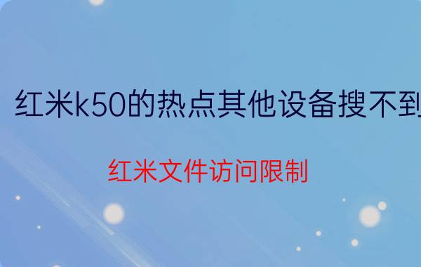 红米k50的热点其他设备搜不到 红米文件访问限制？